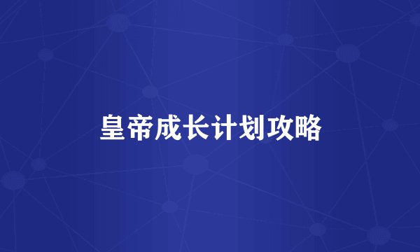 皇帝成长计划攻略