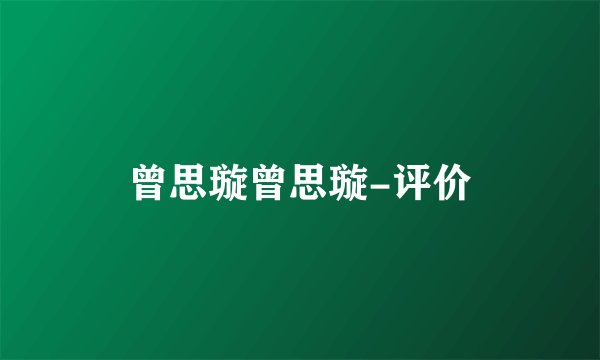 曾思璇曾思璇-评价