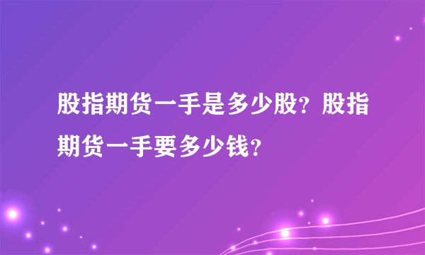 股指期货一手是多少股？股指期货一手要多少钱？