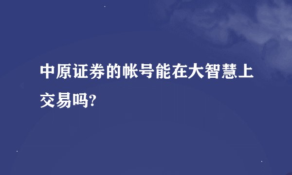 中原证券的帐号能在大智慧上交易吗?