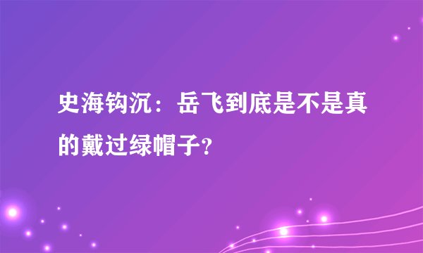史海钩沉：岳飞到底是不是真的戴过绿帽子？