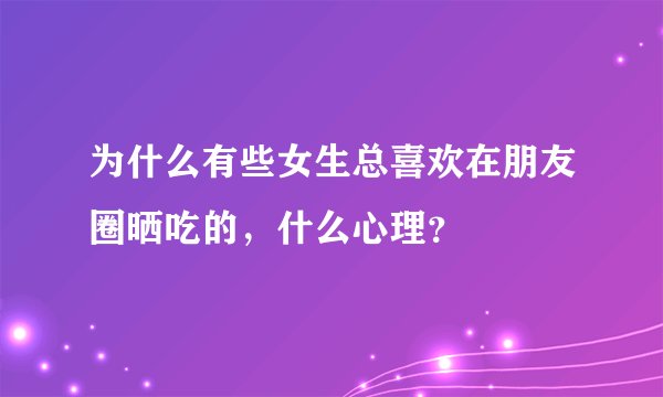 为什么有些女生总喜欢在朋友圈晒吃的，什么心理？