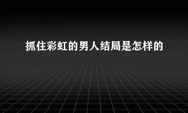 抓住彩虹的男人结局是怎样的