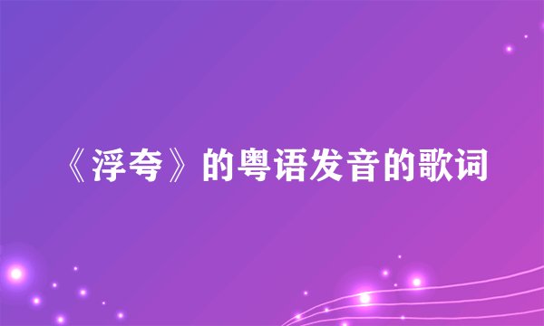 《浮夸》的粤语发音的歌词