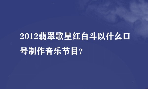 2012翡翠歌星红白斗以什么口号制作音乐节目？