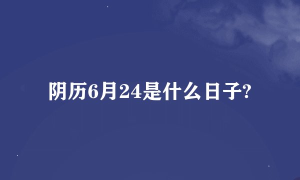 阴历6月24是什么日子?
