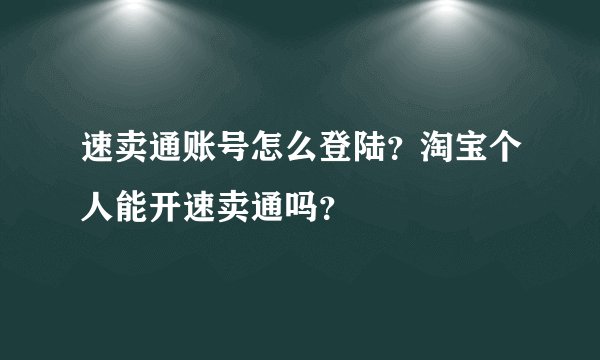 速卖通账号怎么登陆？淘宝个人能开速卖通吗？