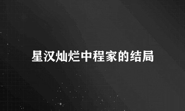 星汉灿烂中程家的结局