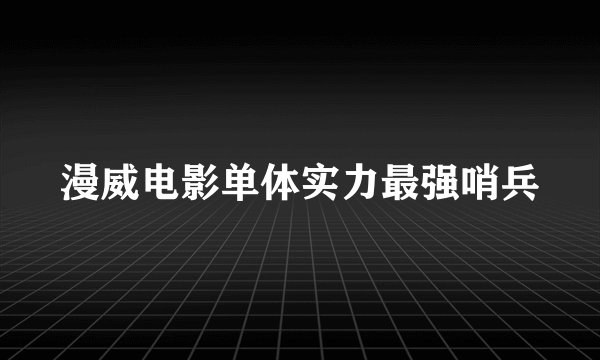 漫威电影单体实力最强哨兵