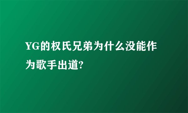 YG的权氏兄弟为什么没能作为歌手出道?