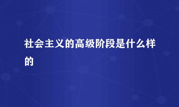 社会主义的高级阶段是什么样的