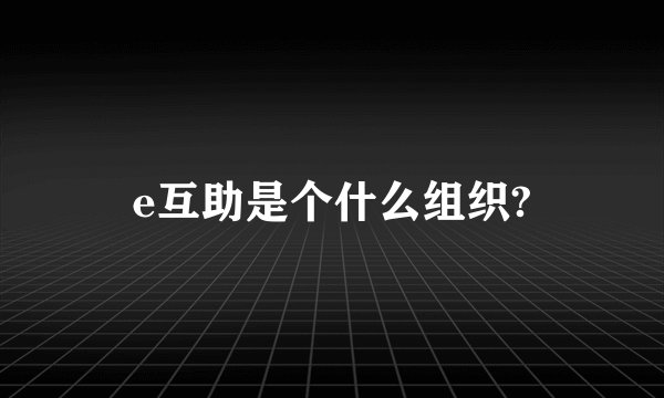e互助是个什么组织?