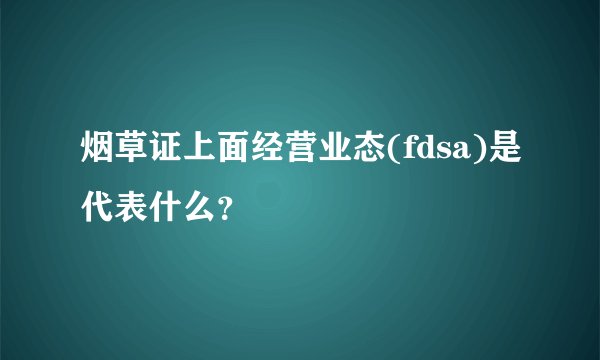 烟草证上面经营业态(fdsa)是代表什么？