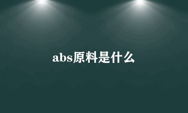 abs原料是什么