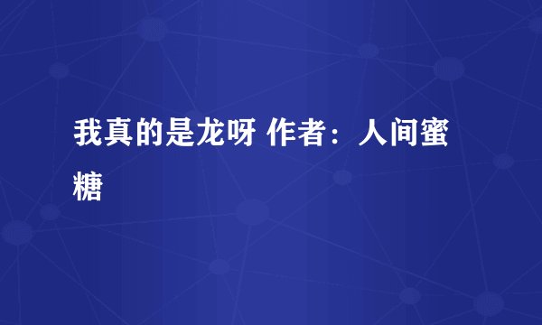 我真的是龙呀 作者：人间蜜糖