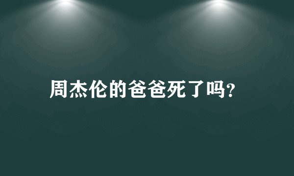 周杰伦的爸爸死了吗？