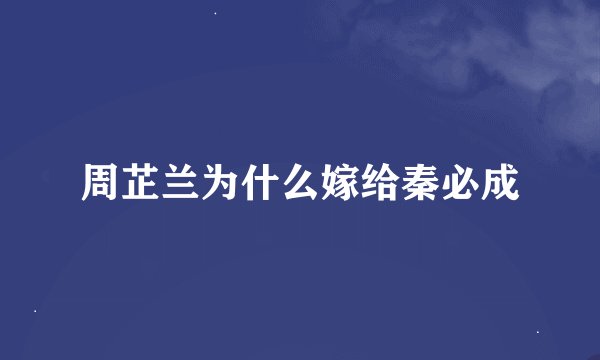 周芷兰为什么嫁给秦必成