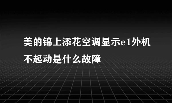 美的锦上添花空调显示e1外机不起动是什么故障