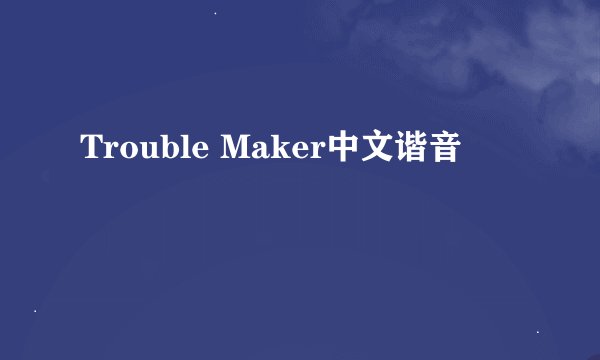 Trouble Maker中文谐音