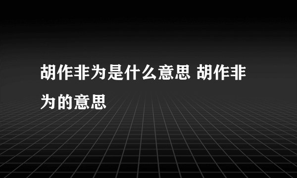 胡作非为是什么意思 胡作非为的意思