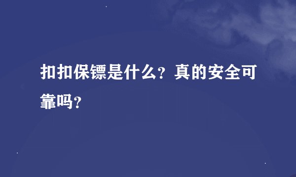 扣扣保镖是什么？真的安全可靠吗？