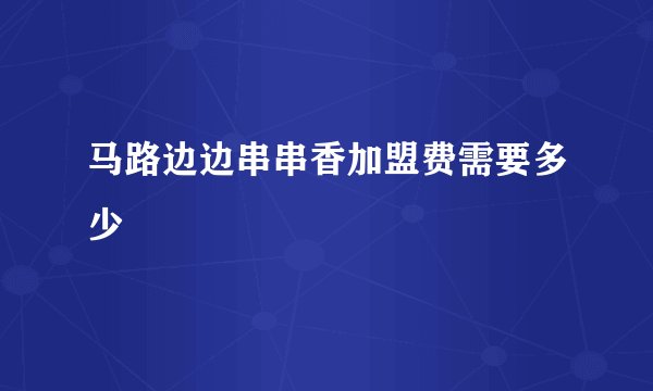 马路边边串串香加盟费需要多少