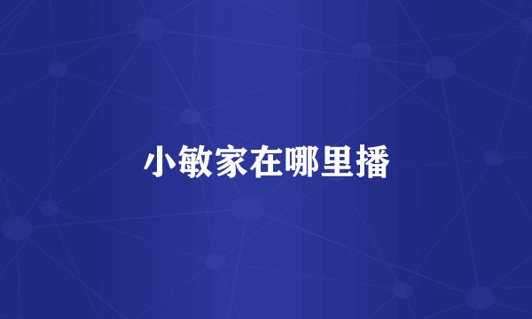 小敏家在哪里播
