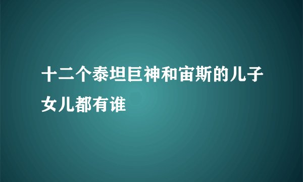 十二个泰坦巨神和宙斯的儿子女儿都有谁