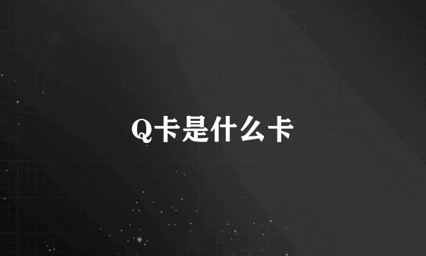 Q卡是什么卡