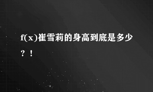 f(x)崔雪莉的身高到底是多少？！