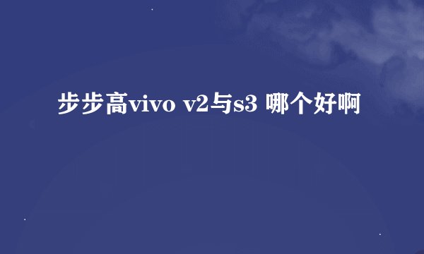 步步高vivo v2与s3 哪个好啊