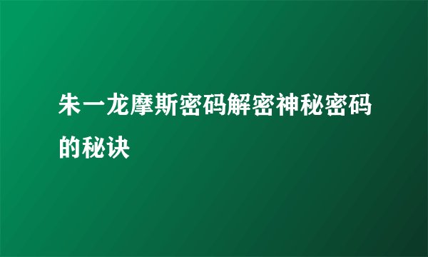 朱一龙摩斯密码解密神秘密码的秘诀
