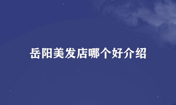 岳阳美发店哪个好介绍