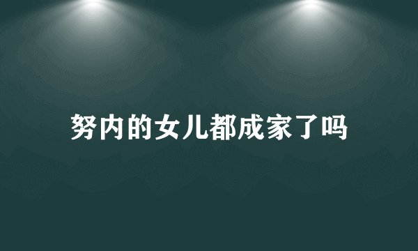 努内的女儿都成家了吗