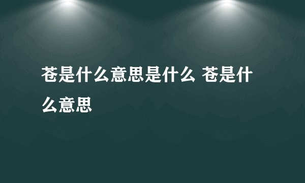 苍是什么意思是什么 苍是什么意思