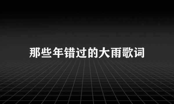 那些年错过的大雨歌词