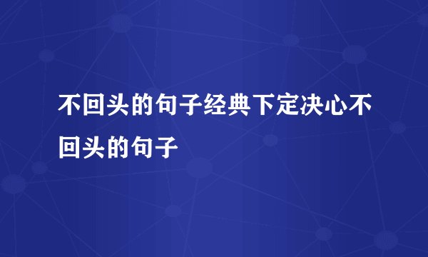 不回头的句子经典下定决心不回头的句子
