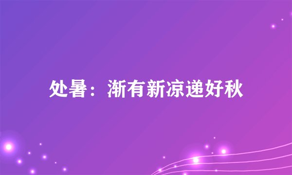 处暑：渐有新凉递好秋