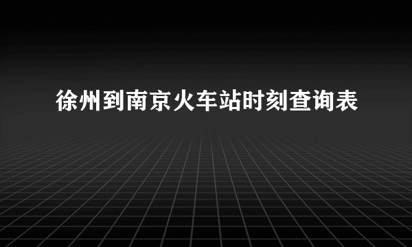 徐州到南京火车站时刻查询表
