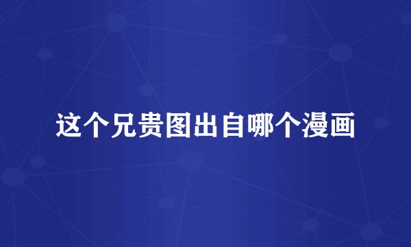 这个兄贵图出自哪个漫画