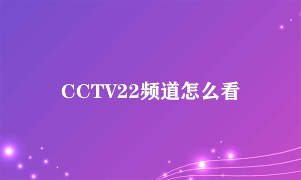 CCTV22频道怎么看