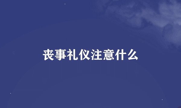 丧事礼仪注意什么