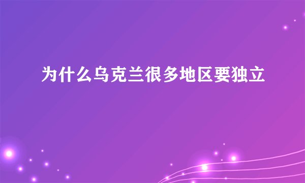 为什么乌克兰很多地区要独立