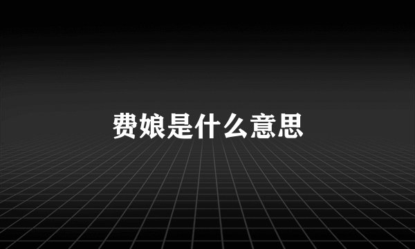 费娘是什么意思