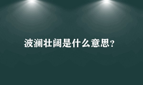 波澜壮阔是什么意思？