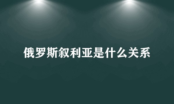 俄罗斯叙利亚是什么关系