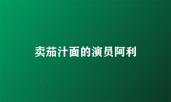 卖茄汁面的演员阿利