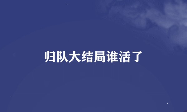 归队大结局谁活了