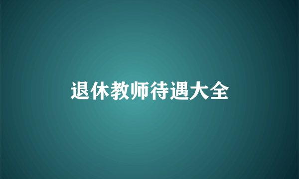 退休教师待遇大全