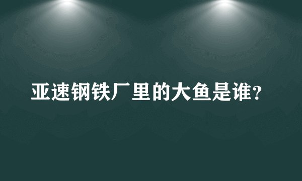 亚速钢铁厂里的大鱼是谁？